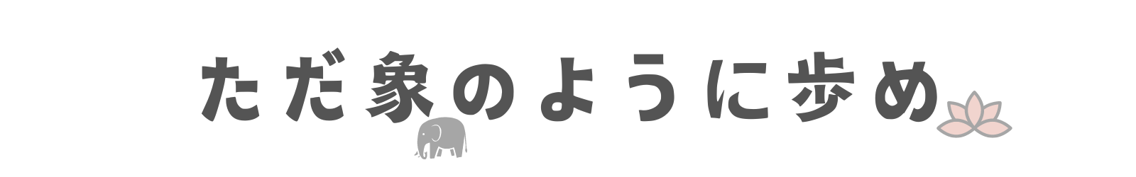 ただ象のように歩め